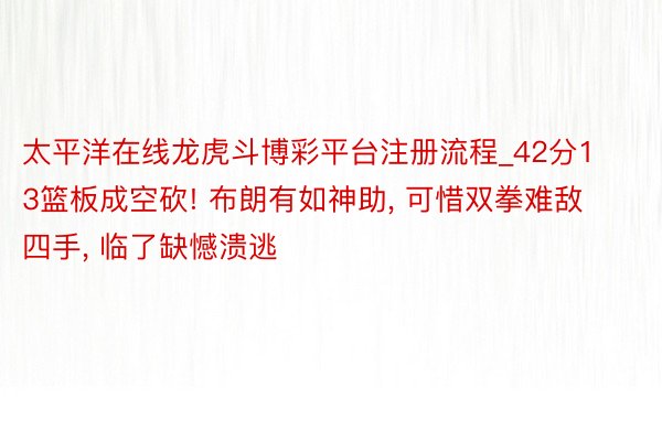 太平洋在线龙虎斗博彩平台注册流程_42分13篮板成空砍! 布朗有如神助, 可惜双拳难敌四手, 临了缺憾溃逃