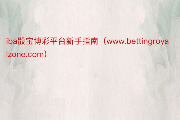 iba骰宝博彩平台新手指南（www.bettingroyalzone.com）