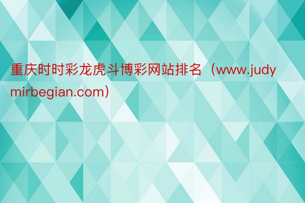 重庆时时彩龙虎斗博彩网站排名（www.judymirbegian.com）