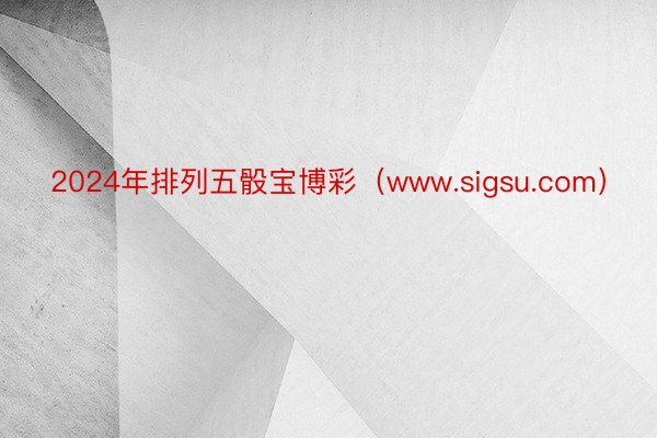 2024年排列五骰宝博彩（www.sigsu.com）