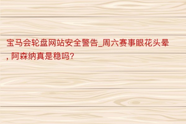 宝马会轮盘网站安全警告_周六赛事眼花头晕, 阿森纳真是稳吗?