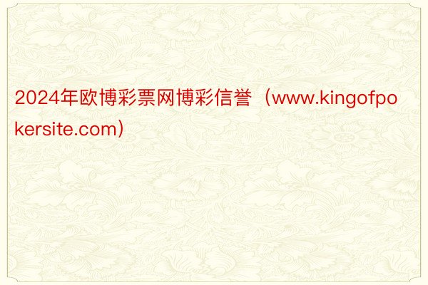 2024年欧博彩票网博彩信誉（www.kingofpokersite.com）