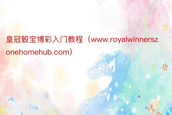 皇冠骰宝博彩入门教程（www.royalwinnerszonehomehub.com）