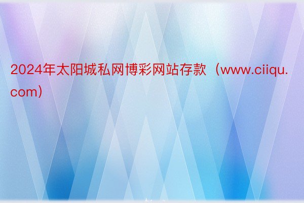 2024年太阳城私网博彩网站存款（www.ciiqu.com）