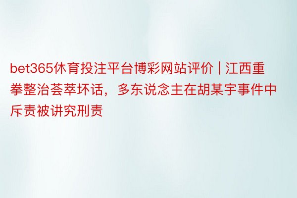 bet365休育投注平台博彩网站评价 | 江西重拳整治荟萃坏话，多东说念主在胡某宇事件中斥责被讲究刑责