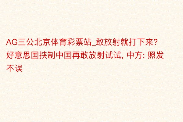 AG三公北京体育彩票站_敢放射就打下来? 好意思国挟制中国再敢放射试试， 中方: 照发不误