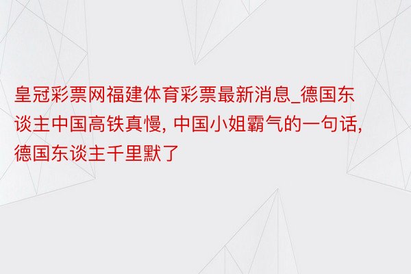 皇冠彩票网福建体育彩票最新消息_德国东谈主中国高铁真慢， 中国小姐霸气的一句话， 德国东谈主千里默了