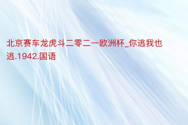 北京赛车龙虎斗二零二一欧洲杯_你逃我也逃.1942.国语