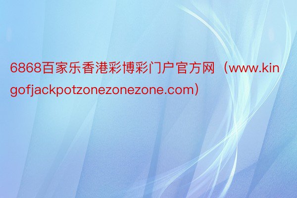 6868百家乐香港彩博彩门户官方网（www.kingofjackpotzonezonezone.com）