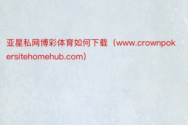 亚星私网博彩体育如何下载（www.crownpokersitehomehub.com）