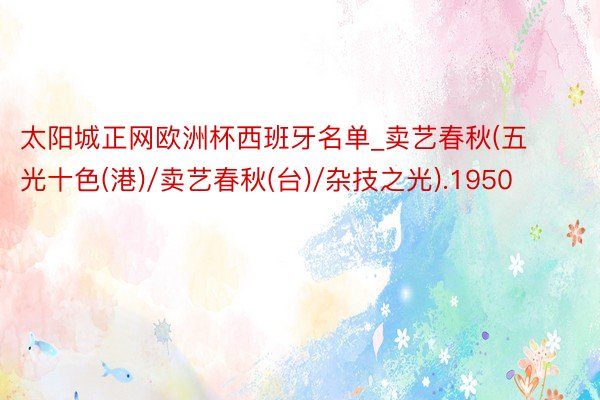 太阳城正网欧洲杯西班牙名单_卖艺春秋(五光十色(港)/卖艺春秋(台)/杂技之光).1950