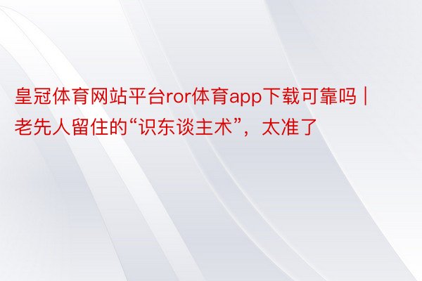 皇冠体育网站平台ror体育app下载可靠吗 | 老先人留住的“识东谈主术”，太准了