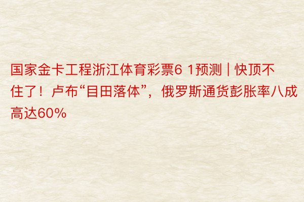 国家金卡工程浙江体育彩票6 1预测 | 快顶不住了！卢布“目田落体”，俄罗斯通货彭胀率八成高达60％