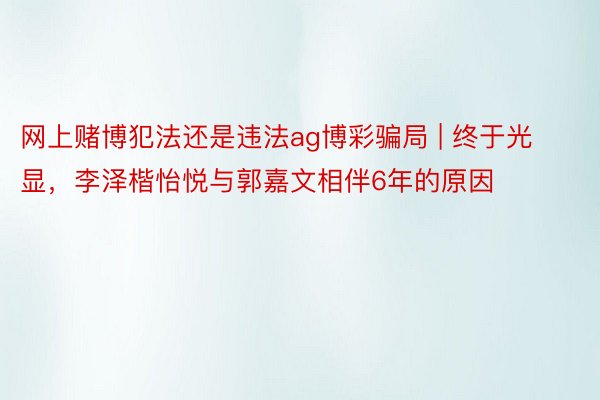 网上赌博犯法还是违法ag博彩骗局 | 终于光显，李泽楷怡悦与郭嘉文相伴6年的原因