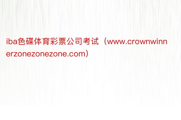 iba色碟体育彩票公司考试（www.crownwinnerzonezonezone.com）