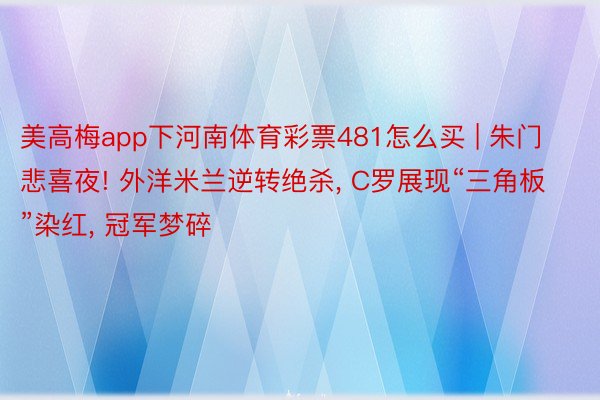 美高梅app下河南体育彩票481怎么买 | 朱门悲喜夜! 外洋米兰逆转绝杀, C罗展现“三角板”染红, 冠军梦碎