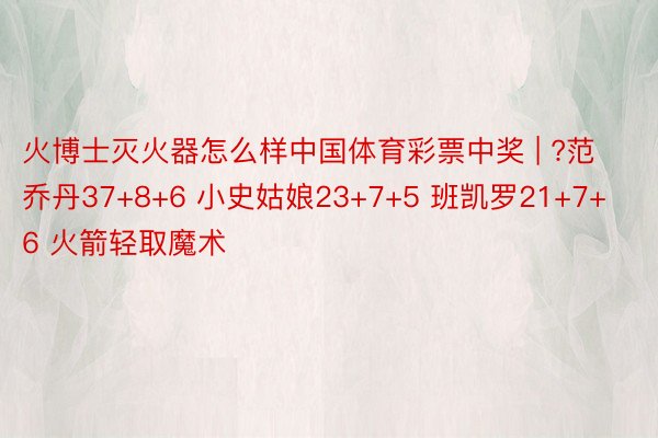 火博士灭火器怎么样中国体育彩票中奖 | ?范乔丹37+8+6 小史姑娘23+7+5 班凯罗21+7+6 火箭轻取魔术