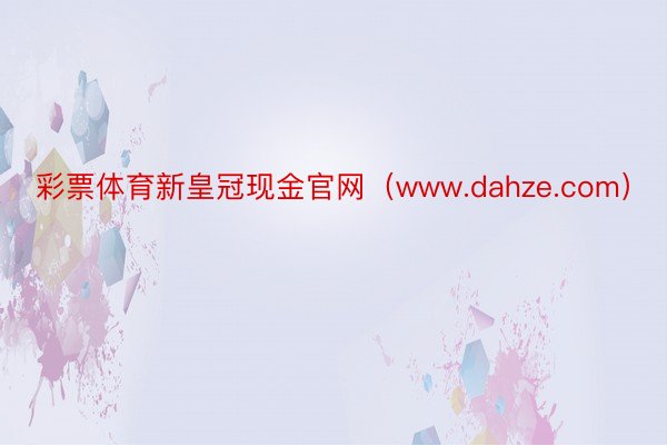 彩票体育新皇冠现金官网（www.dahze.com）