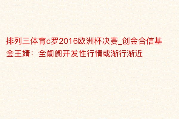 排列三体育c罗2016欧洲杯决赛_创金合信基金王婧：全阛阓开发性行情或渐行渐近