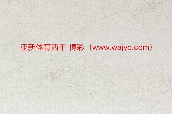 亚新体育西甲 博彩（www.wajyo.com）