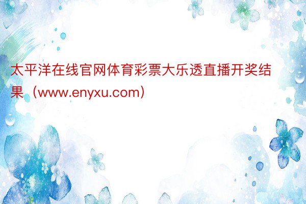 太平洋在线官网体育彩票大乐透直播开奖结果（www.enyxu.com）