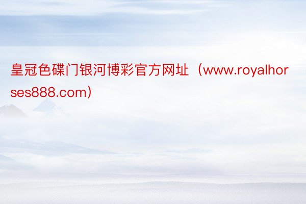 皇冠色碟门银河博彩官方网址（www.royalhorses888.com）