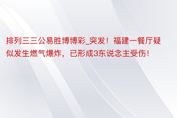 排列三三公易胜博博彩_突发！福建一餐厅疑似发生燃气爆炸，已形成3东说念主受伤！