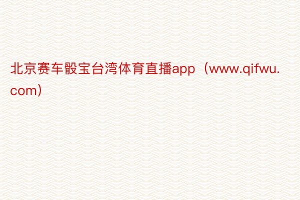 北京赛车骰宝台湾体育直播app（www.qifwu.com）