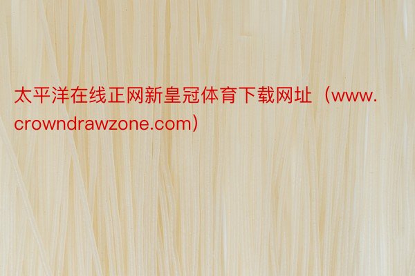 太平洋在线正网新皇冠体育下载网址（www.crowndrawzone.com）