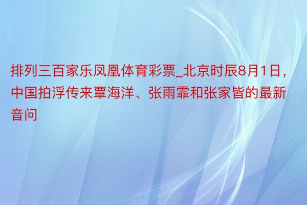 排列三百家乐凤凰体育彩票_北京时辰8月1日，中国拍浮传来覃海