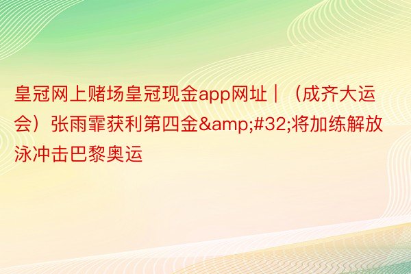 皇冠网上赌场皇冠现金app网址 | （成齐大运会）张雨霏获利