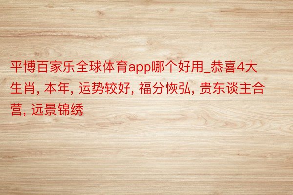 平博百家乐全球体育app哪个好用_恭喜4大生肖, 本年, 运