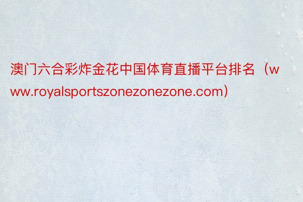澳门六合彩炸金花中国体育直播平台排名（www.royalsp