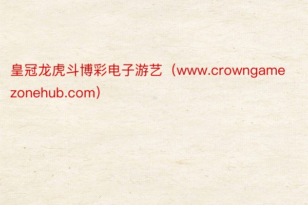皇冠龙虎斗博彩电子游艺（www.crowngamezonehub.com）