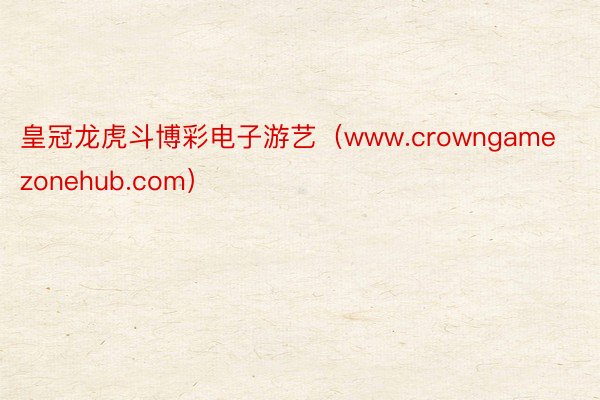 皇冠龙虎斗博彩电子游艺（www.crowngamezonehub.com）