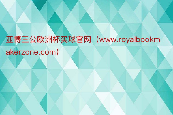 亚博三公欧洲杯买球官网（www.royalbookmaker