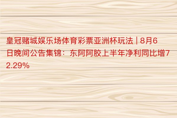 皇冠赌城娱乐场体育彩票亚洲杯玩法 | 8月6日晚间公告集锦：