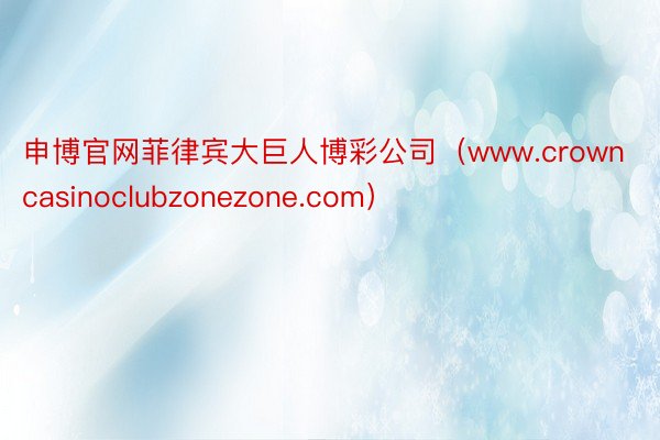 申博官网菲律宾大巨人博彩公司（www.crowncasinoclubzonezone.com）