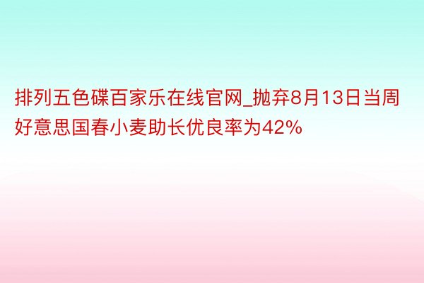 排列五色碟百家乐在线官网_抛弃8月13日当周好意思国春小麦助