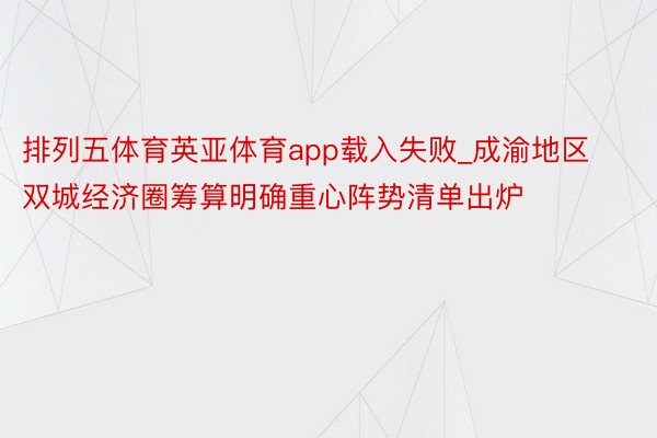 排列五体育英亚体育app载入失败_成渝地区双城经济圈筹算明确重心阵势清单出炉