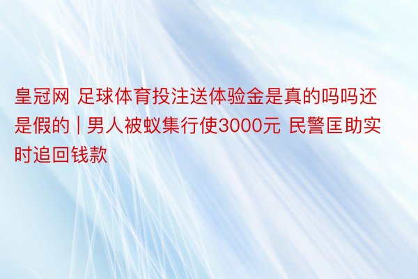 皇冠网 足球体育投注送体验金是真的吗吗还是假的 | 男人被蚁