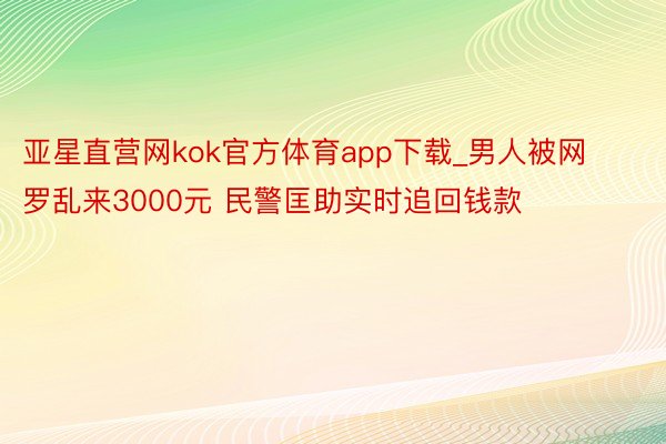 亚星直营网kok官方体育app下载_男人被网罗乱来3000元
