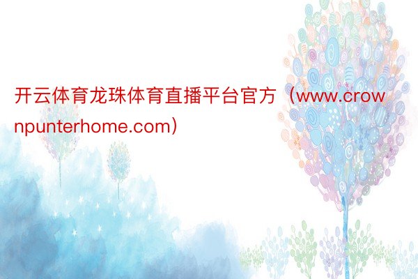开云体育龙珠体育直播平台官方（www.crownpunterhome.com）