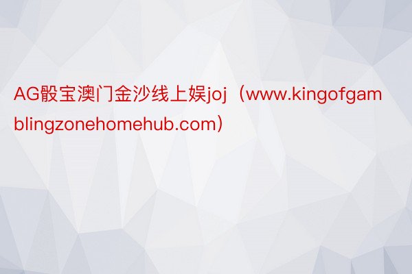 AG骰宝澳门金沙线上娱joj（www.kingofgamblingzonehomehub.com）