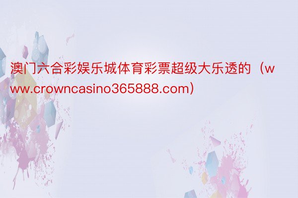 澳门六合彩娱乐城体育彩票超级大乐透的（www.crowncasino365888.com）