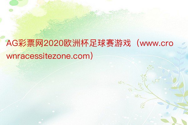 AG彩票网2020欧洲杯足球赛游戏（www.crownracessitezone.com）