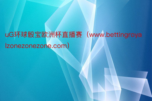 uG环球骰宝欧洲杯直播赛（www.bettingroyalzonezonezone.com）