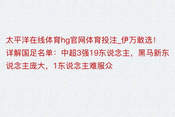 太平洋在线体育hg官网体育投注_伊万敢选！详解国足名单：中超3强19东说念主，黑马新东说念主庞大，1东说念主难服众