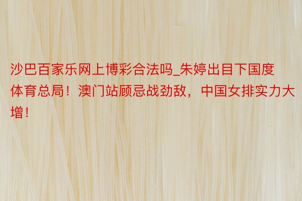 沙巴百家乐网上博彩合法吗_朱婷出目下国度体育总局！澳门站顾忌战劲敌，中国女排实力大增！