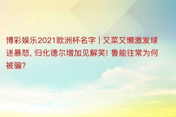 博彩娱乐2021欧洲杯名字 | 又菜又懒激发球迷暴怒, 归化德尔增加见解笑! 鲁能往常为何被骗?